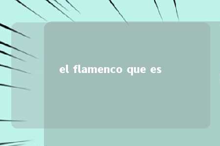 el flamenco que es