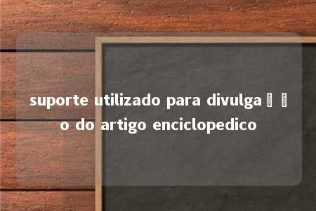 suporte utilizado para divulgação do artigo enciclopedico