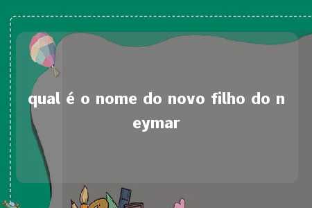 qual é o nome do novo filho do neymar