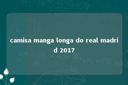 camisa manga longa do real madrid 2017