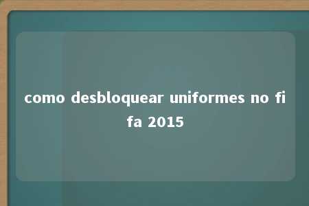 como desbloquear uniformes no fifa 2015