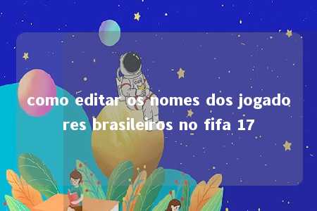 como editar os nomes dos jogadores brasileiros no fifa 17