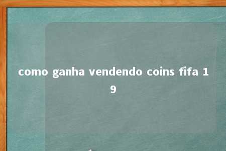 como ganha vendendo coins fifa 19