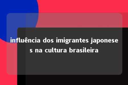 influência dos imigrantes japoneses na cultura brasileira