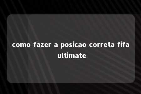 como fazer a posicao correta fifa ultimate