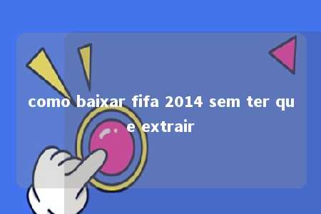 como baixar fifa 2014 sem ter que extrair