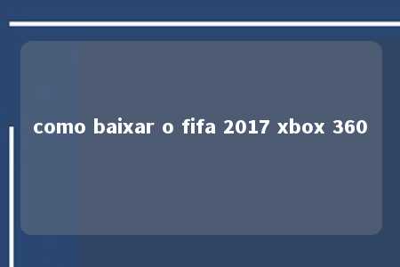 como baixar o fifa 2017 xbox 360