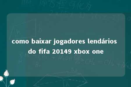 como baixar jogadores lendários do fifa 20149 xbox one