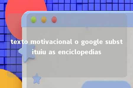 texto motivacional o google substituiu as enciclopedias