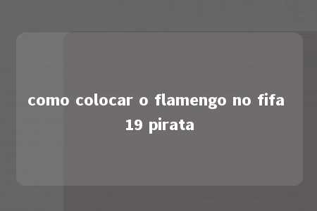 como colocar o flamengo no fifa 19 pirata