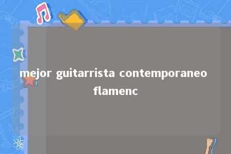 mejor guitarrista contemporaneo flamenc