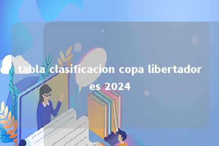 tabla clasificacion copa libertadores 2024