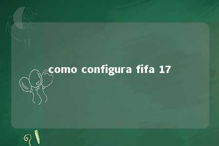 como configura fifa 17