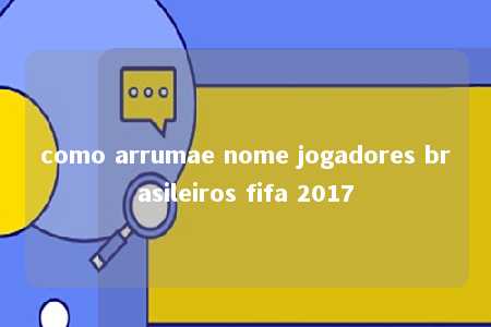 como arrumae nome jogadores brasileiros fifa 2017