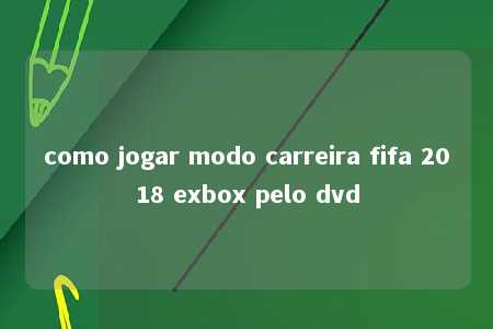 como jogar modo carreira fifa 2018 exbox pelo dvd