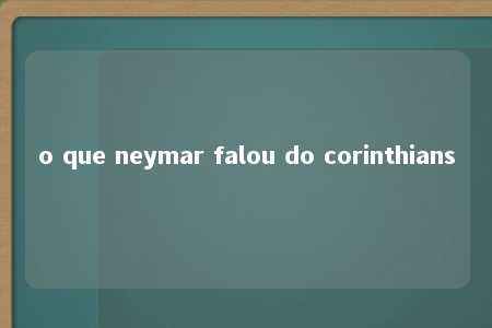 o que neymar falou do corinthians