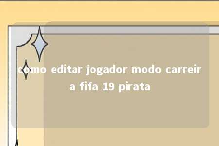 como editar jogador modo carreira fifa 19 pirata