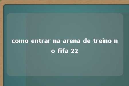 como entrar na arena de treino no fifa 22