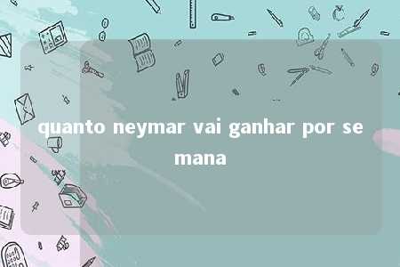 quanto neymar vai ganhar por semana