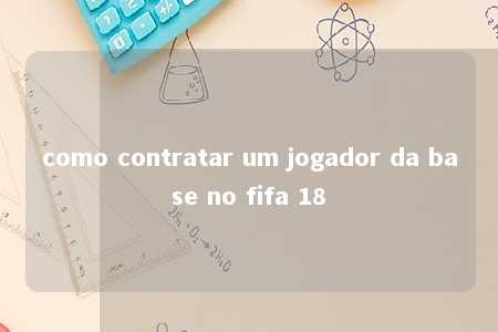 como contratar um jogador da base no fifa 18