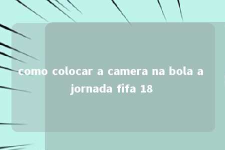 como colocar a camera na bola a jornada fifa 18