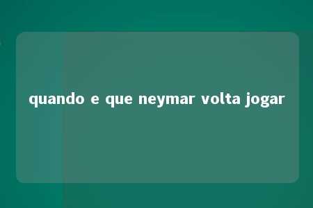 quando e que neymar volta jogar