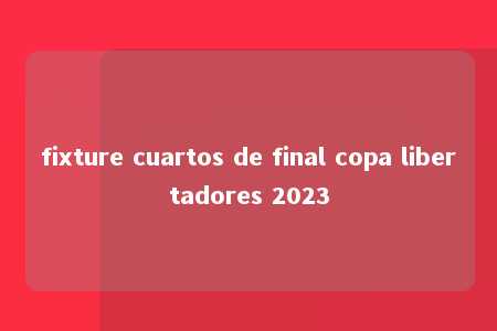 fixture cuartos de final copa libertadores 2023