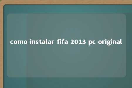 como instalar fifa 2013 pc original