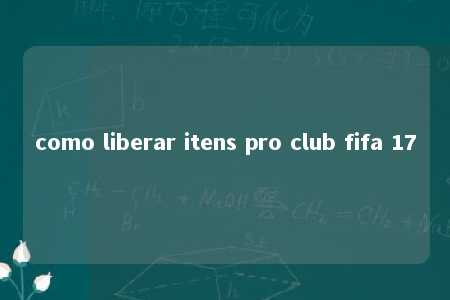 como liberar itens pro club fifa 17