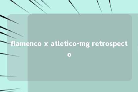 flamenco x atletico-mg retrospecto