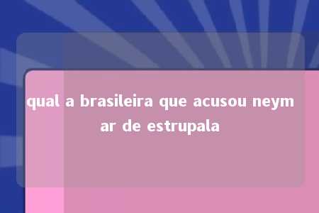 qual a brasileira que acusou neymar de estrupala