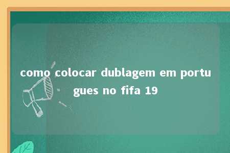 como colocar dublagem em portugues no fifa 19