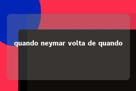 quando neymar volta de quando