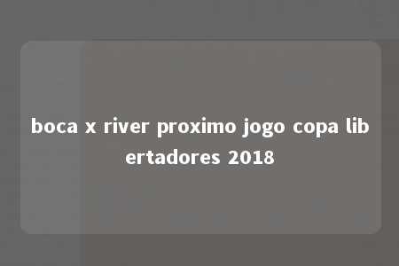 boca x river proximo jogo copa libertadores 2018