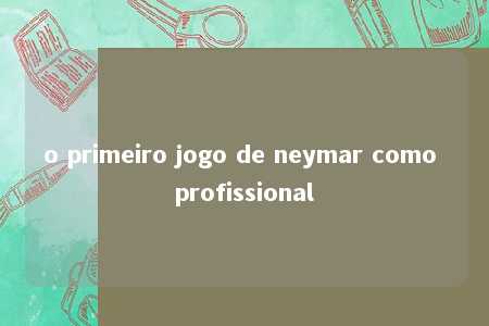 o primeiro jogo de neymar como profissional