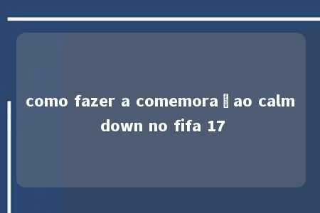 como fazer a comemoraçao calm down no fifa 17