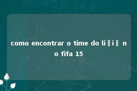 como encontrar o time do ličič no fifa 15