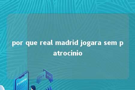 por que real madrid jogara sem patrocinio