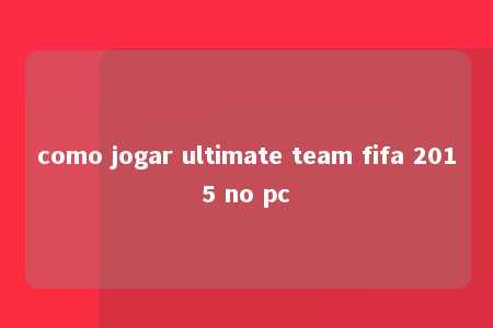 como jogar ultimate team fifa 2015 no pc