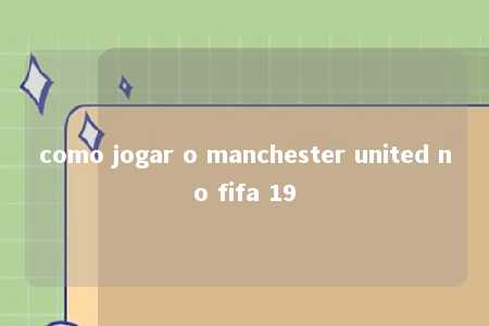 como jogar o manchester united no fifa 19