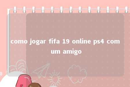 como jogar fifa 19 online ps4 com um amigo