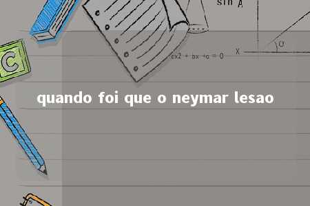 quando foi que o neymar lesao