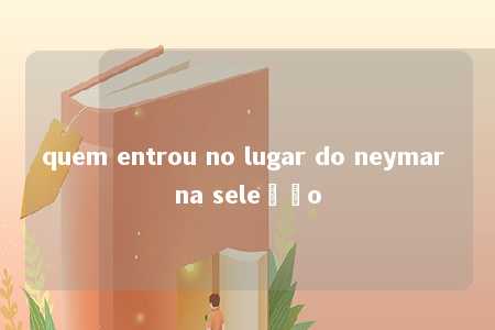 quem entrou no lugar do neymar na seleção