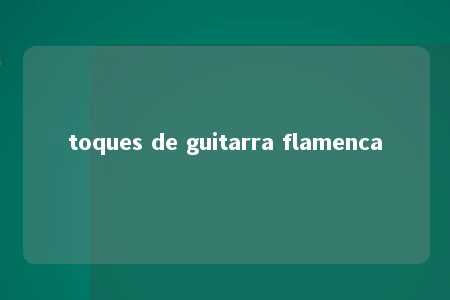 toques de guitarra flamenca