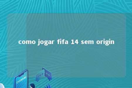 como jogar fifa 14 sem origin