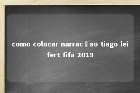 como colocar narracçao tiago leifert fifa 2019