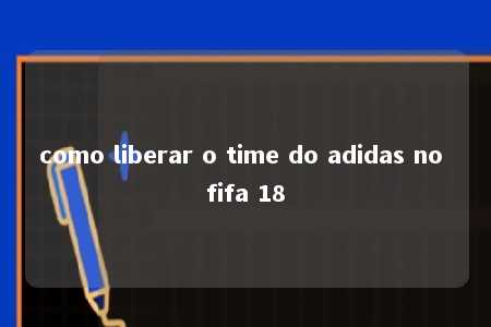 como liberar o time do adidas no fifa 18