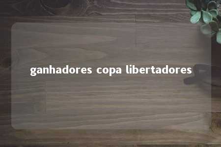 ganhadores copa libertadores