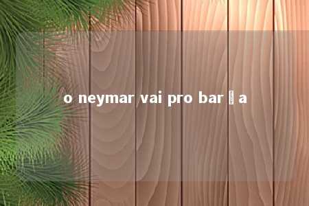 o neymar vai pro barça