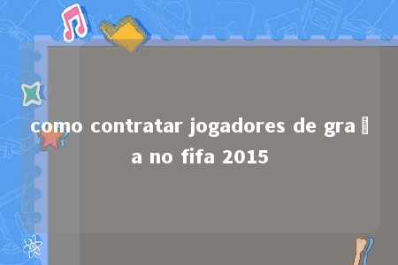 como contratar jogadores de graça no fifa 2015